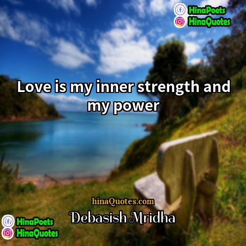 Debasish Mridha Quotes | Love is my inner strength and my